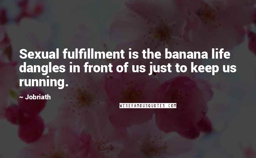 Jobriath Quotes: Sexual fulfillment is the banana life dangles in front of us just to keep us running.