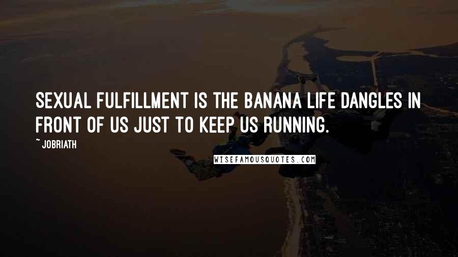 Jobriath Quotes: Sexual fulfillment is the banana life dangles in front of us just to keep us running.