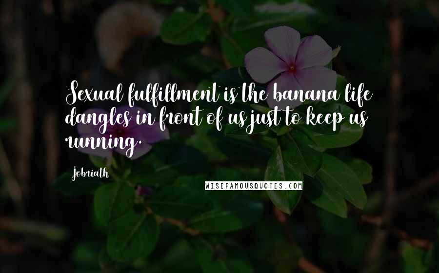 Jobriath Quotes: Sexual fulfillment is the banana life dangles in front of us just to keep us running.