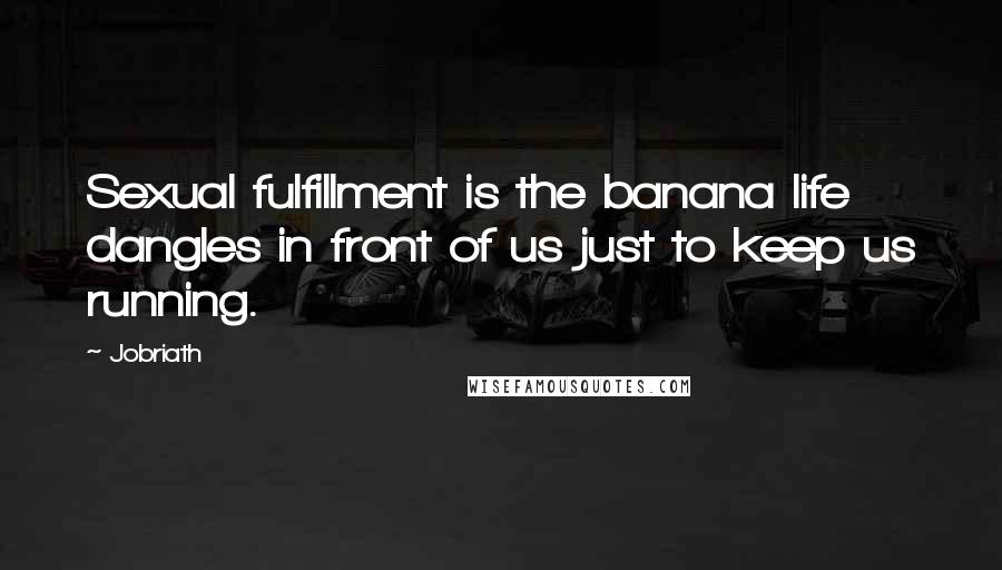 Jobriath Quotes: Sexual fulfillment is the banana life dangles in front of us just to keep us running.