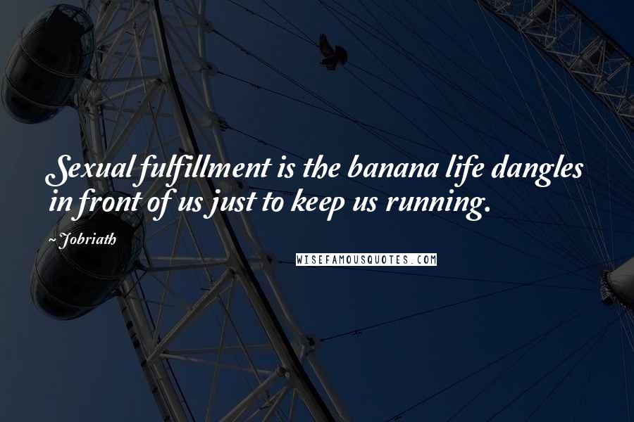 Jobriath Quotes: Sexual fulfillment is the banana life dangles in front of us just to keep us running.