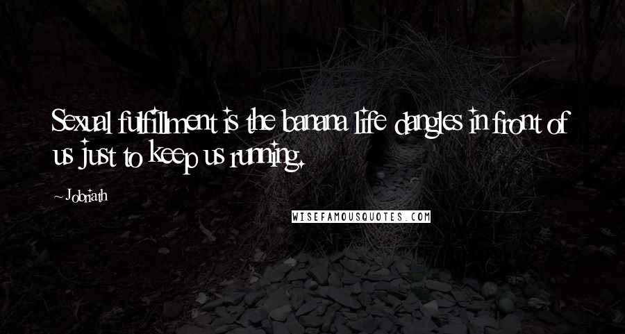Jobriath Quotes: Sexual fulfillment is the banana life dangles in front of us just to keep us running.