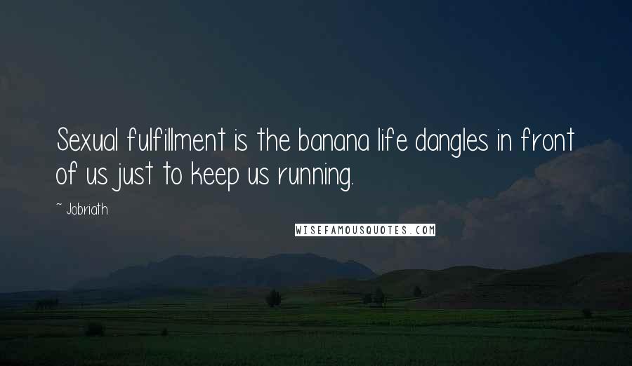 Jobriath Quotes: Sexual fulfillment is the banana life dangles in front of us just to keep us running.