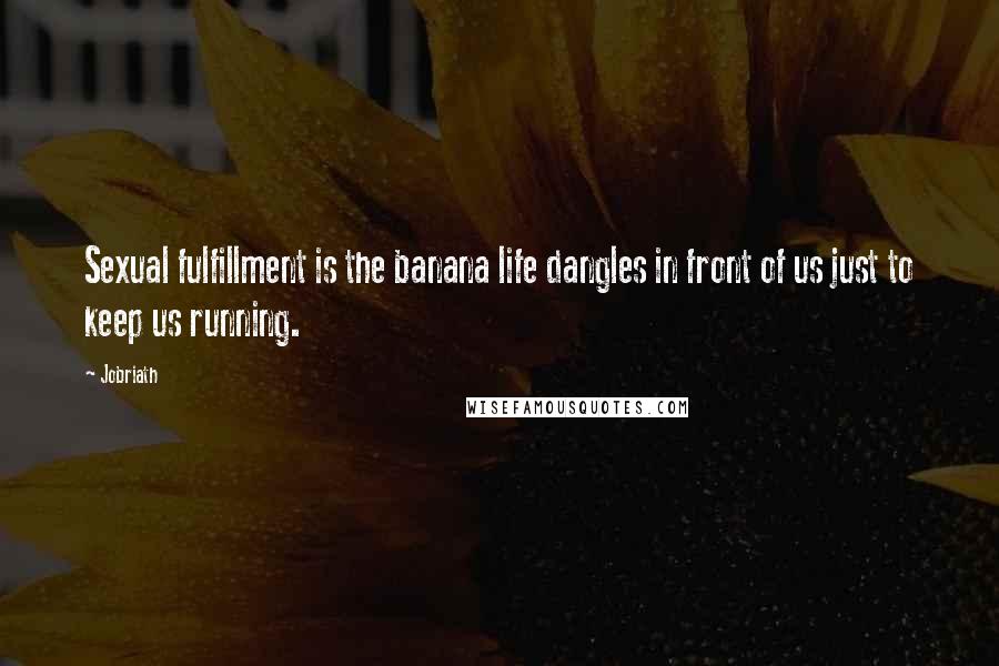 Jobriath Quotes: Sexual fulfillment is the banana life dangles in front of us just to keep us running.