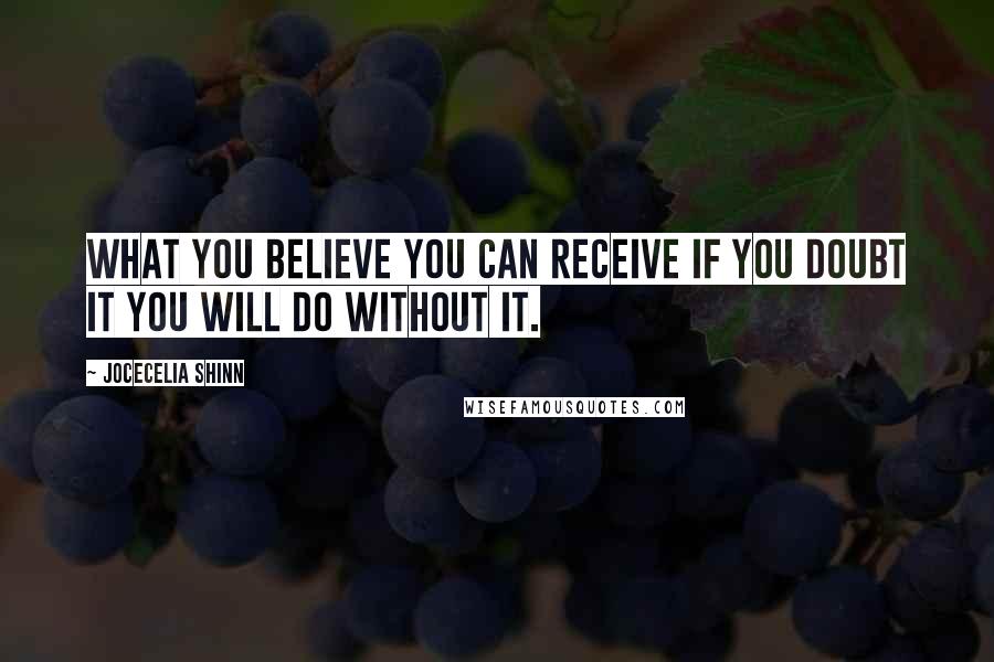 JoCecelia Shinn Quotes: What you believe you can receive if you doubt it you will do without it.