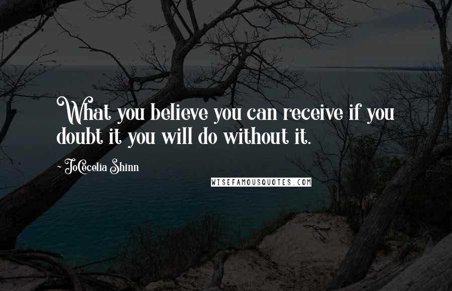 JoCecelia Shinn Quotes: What you believe you can receive if you doubt it you will do without it.