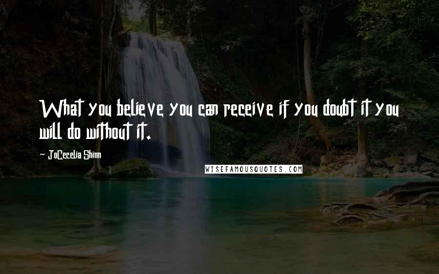 JoCecelia Shinn Quotes: What you believe you can receive if you doubt it you will do without it.