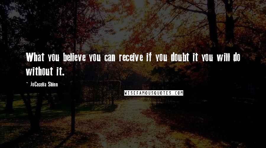 JoCecelia Shinn Quotes: What you believe you can receive if you doubt it you will do without it.