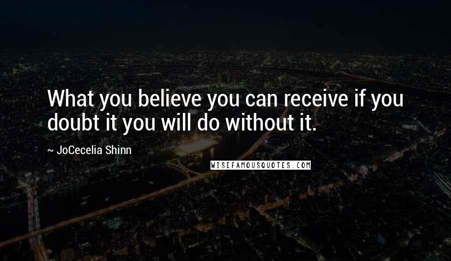 JoCecelia Shinn Quotes: What you believe you can receive if you doubt it you will do without it.