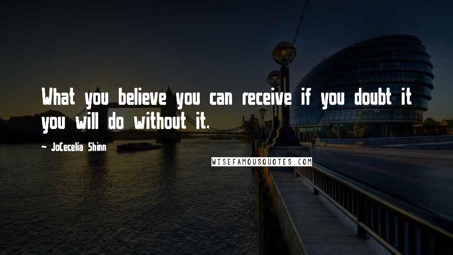 JoCecelia Shinn Quotes: What you believe you can receive if you doubt it you will do without it.