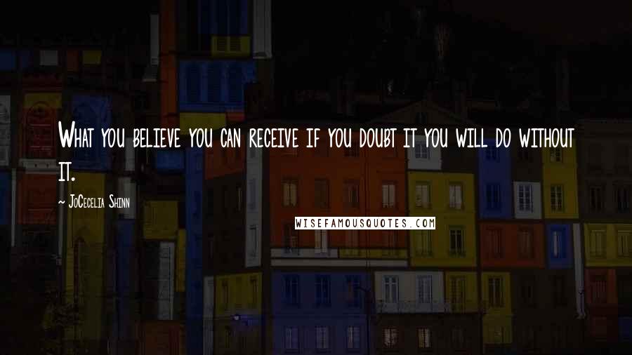 JoCecelia Shinn Quotes: What you believe you can receive if you doubt it you will do without it.