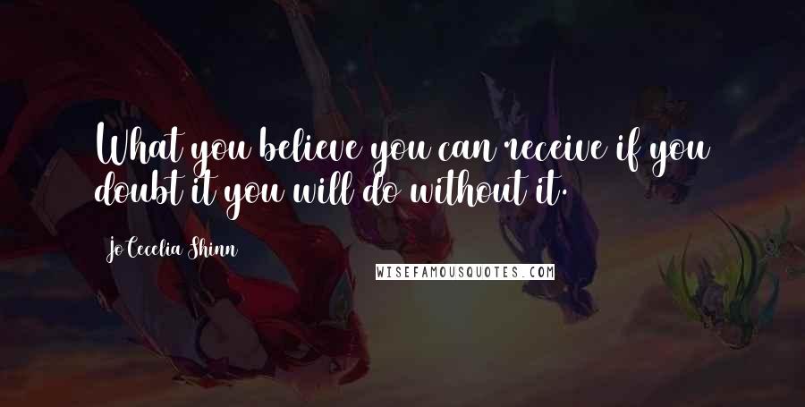 JoCecelia Shinn Quotes: What you believe you can receive if you doubt it you will do without it.