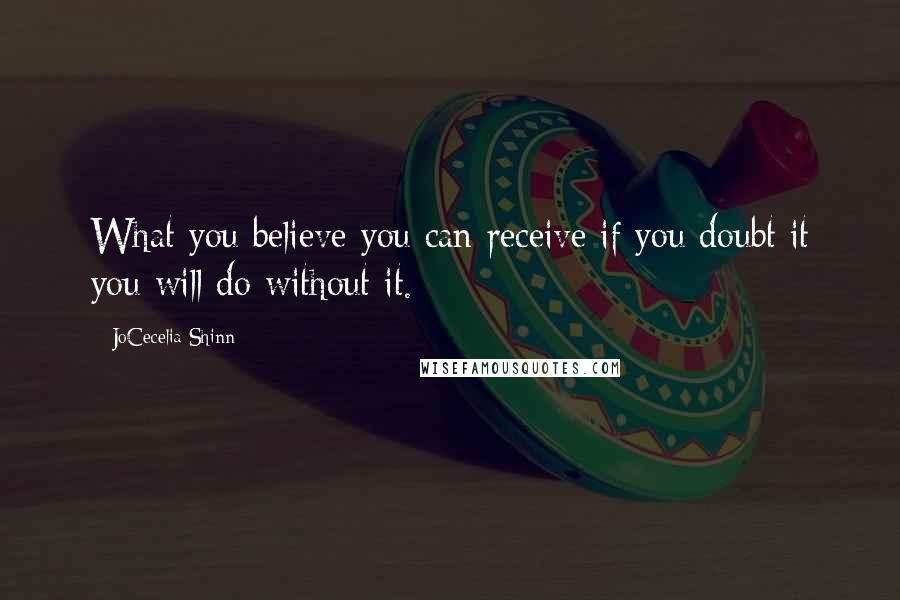 JoCecelia Shinn Quotes: What you believe you can receive if you doubt it you will do without it.