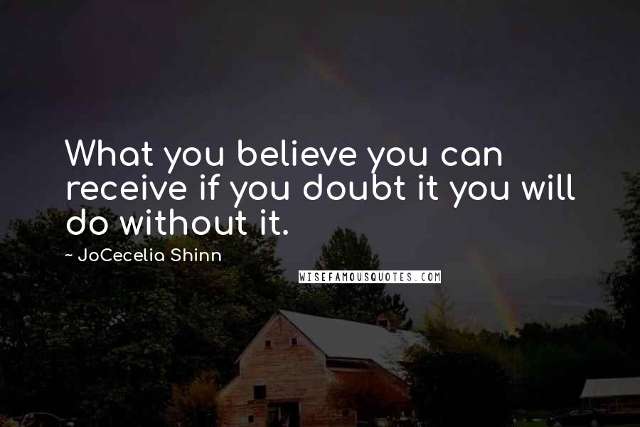 JoCecelia Shinn Quotes: What you believe you can receive if you doubt it you will do without it.