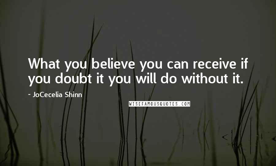 JoCecelia Shinn Quotes: What you believe you can receive if you doubt it you will do without it.