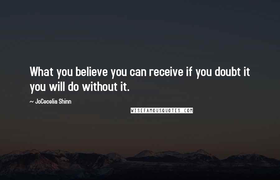 JoCecelia Shinn Quotes: What you believe you can receive if you doubt it you will do without it.