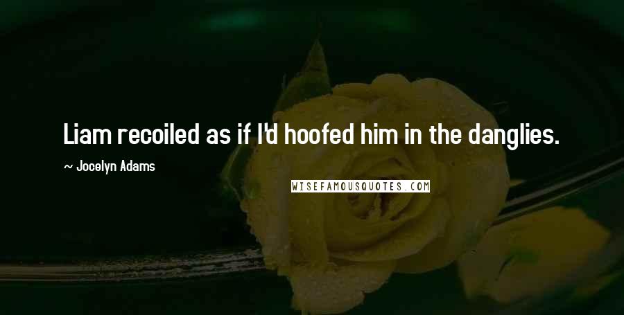 Jocelyn Adams Quotes: Liam recoiled as if I'd hoofed him in the danglies.
