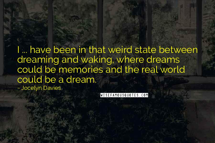 Jocelyn Davies Quotes: I ... have been in that weird state between dreaming and waking, where dreams could be memories and the real world could be a dream.