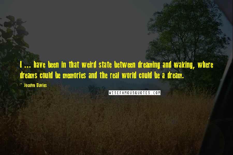 Jocelyn Davies Quotes: I ... have been in that weird state between dreaming and waking, where dreams could be memories and the real world could be a dream.