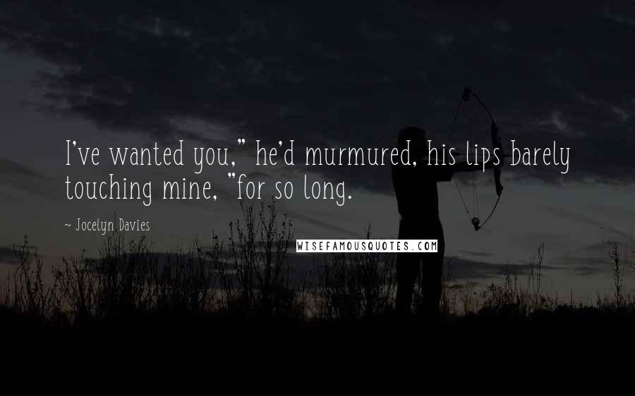 Jocelyn Davies Quotes: I've wanted you," he'd murmured, his lips barely touching mine, "for so long.