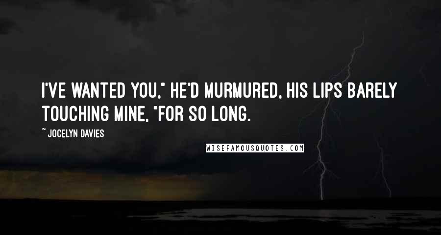 Jocelyn Davies Quotes: I've wanted you," he'd murmured, his lips barely touching mine, "for so long.