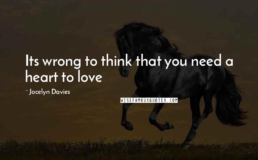 Jocelyn Davies Quotes: Its wrong to think that you need a heart to love