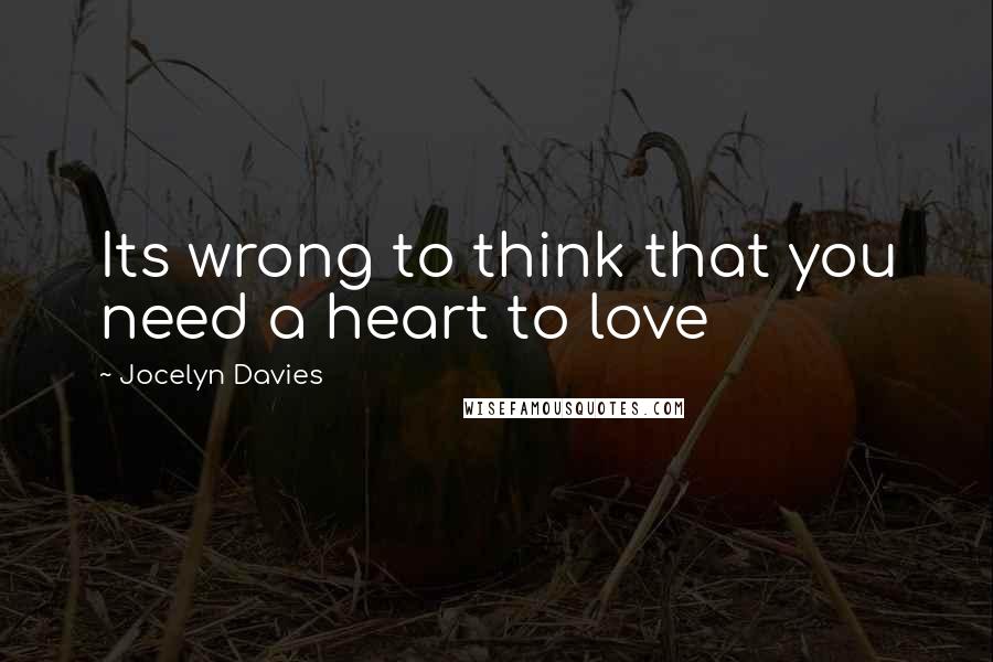 Jocelyn Davies Quotes: Its wrong to think that you need a heart to love