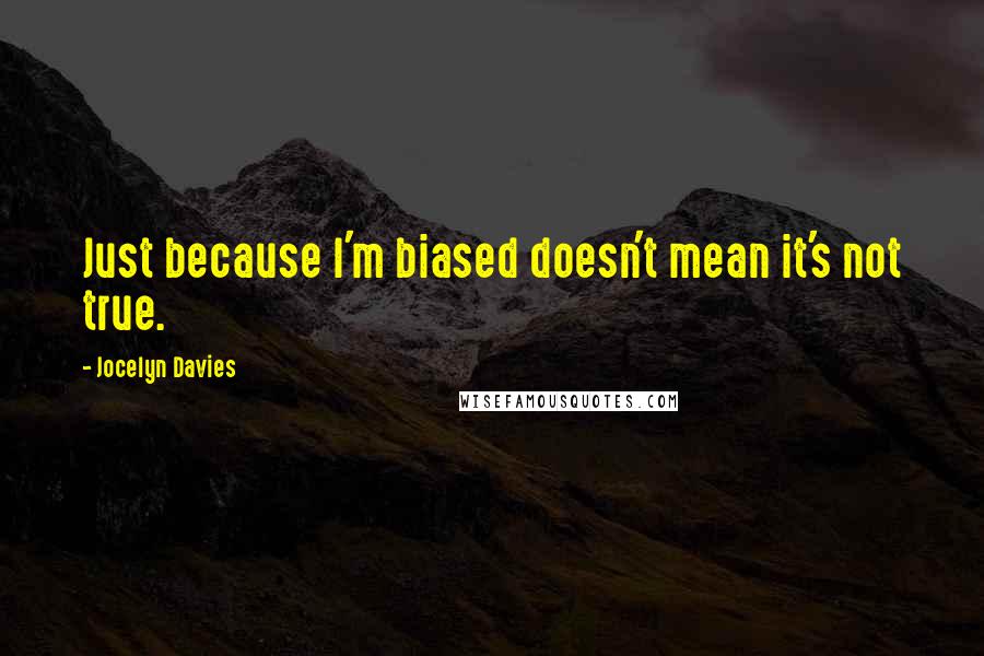 Jocelyn Davies Quotes: Just because I'm biased doesn't mean it's not true.