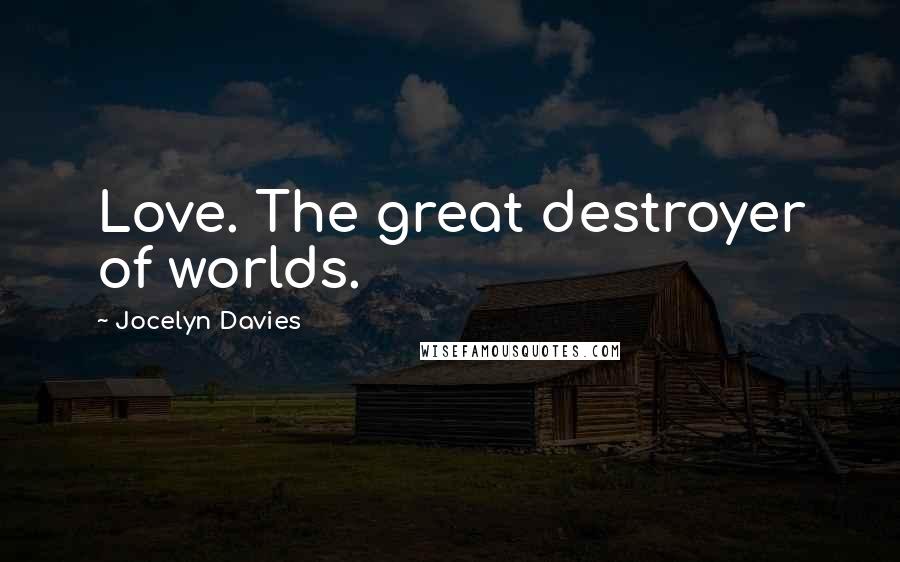 Jocelyn Davies Quotes: Love. The great destroyer of worlds.