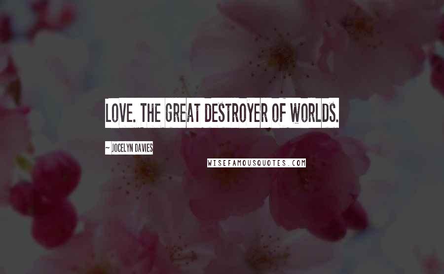 Jocelyn Davies Quotes: Love. The great destroyer of worlds.