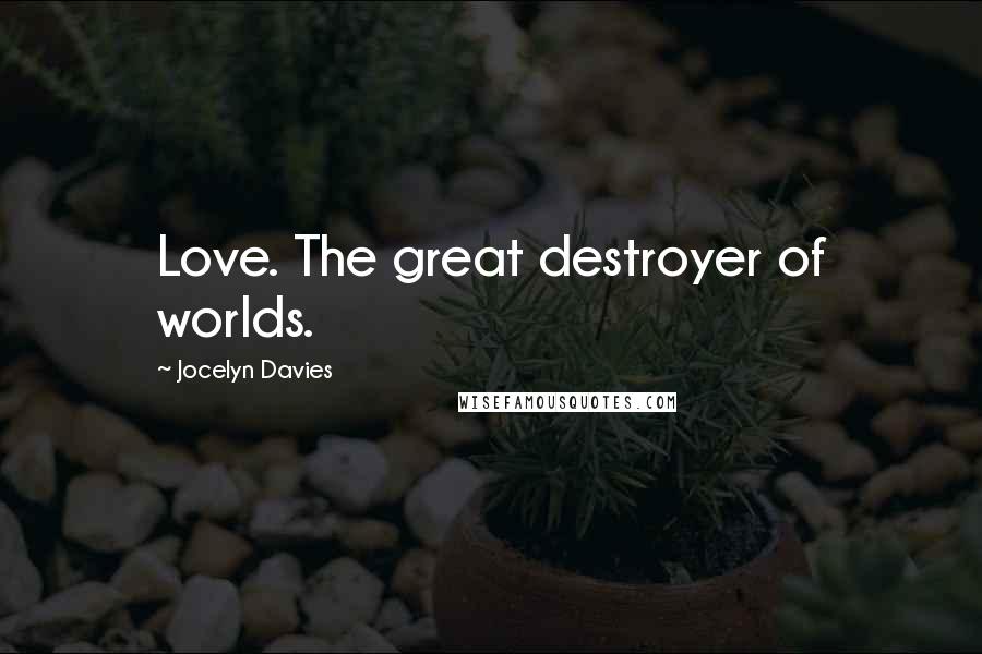 Jocelyn Davies Quotes: Love. The great destroyer of worlds.