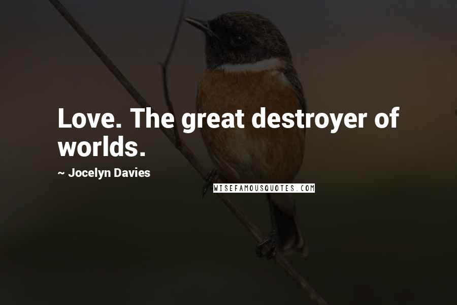 Jocelyn Davies Quotes: Love. The great destroyer of worlds.