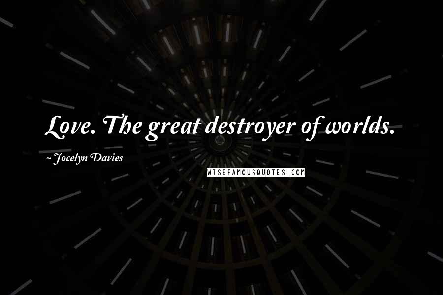 Jocelyn Davies Quotes: Love. The great destroyer of worlds.