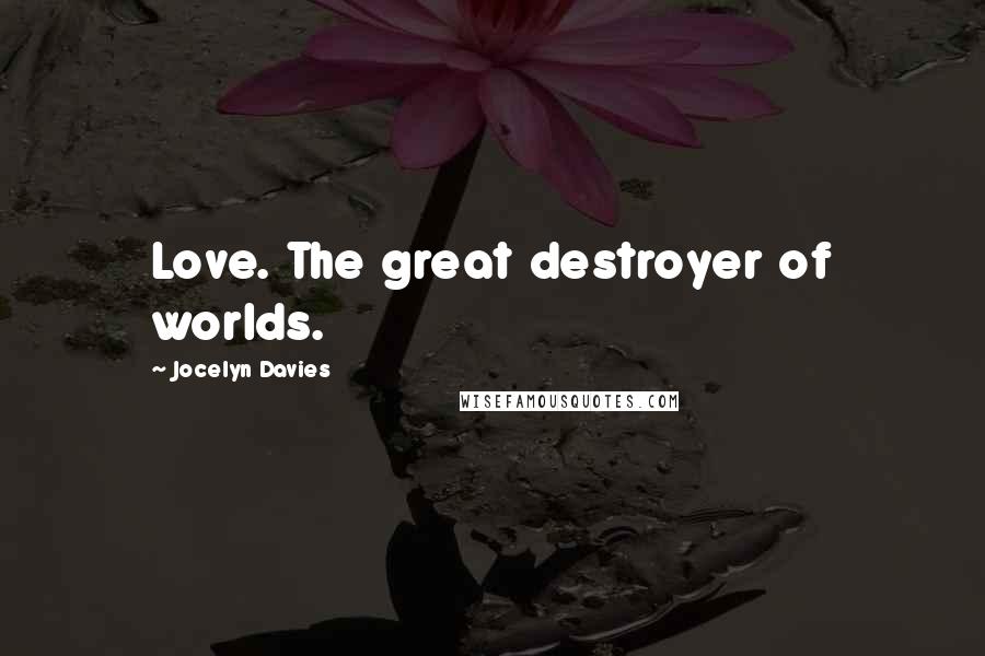 Jocelyn Davies Quotes: Love. The great destroyer of worlds.