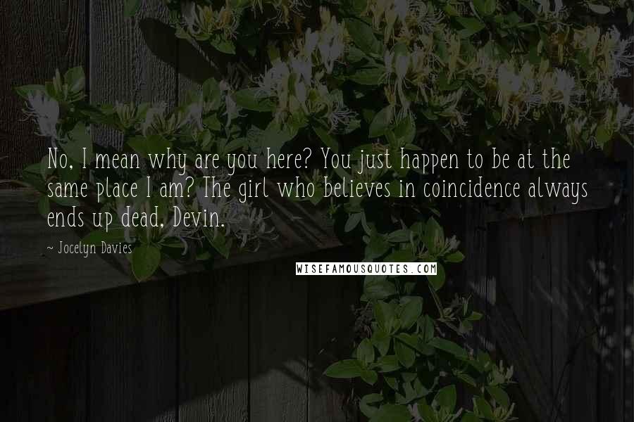 Jocelyn Davies Quotes: No, I mean why are you here? You just happen to be at the same place I am? The girl who believes in coincidence always ends up dead, Devin.