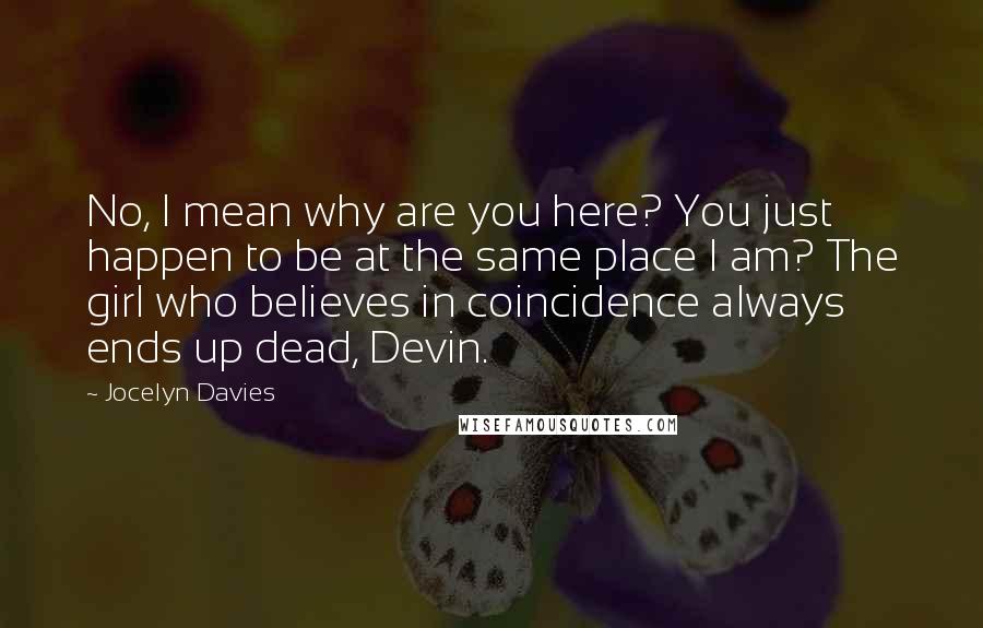 Jocelyn Davies Quotes: No, I mean why are you here? You just happen to be at the same place I am? The girl who believes in coincidence always ends up dead, Devin.