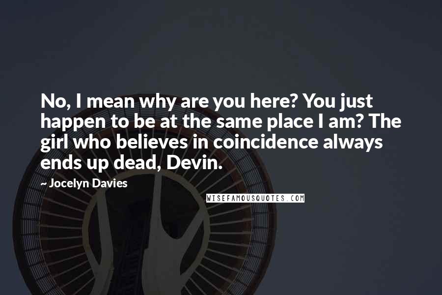Jocelyn Davies Quotes: No, I mean why are you here? You just happen to be at the same place I am? The girl who believes in coincidence always ends up dead, Devin.