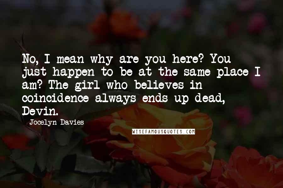 Jocelyn Davies Quotes: No, I mean why are you here? You just happen to be at the same place I am? The girl who believes in coincidence always ends up dead, Devin.