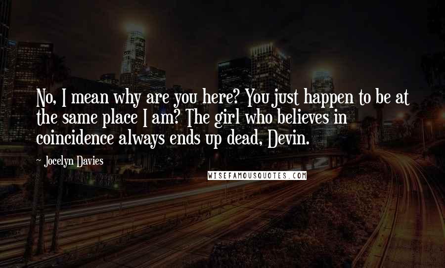 Jocelyn Davies Quotes: No, I mean why are you here? You just happen to be at the same place I am? The girl who believes in coincidence always ends up dead, Devin.