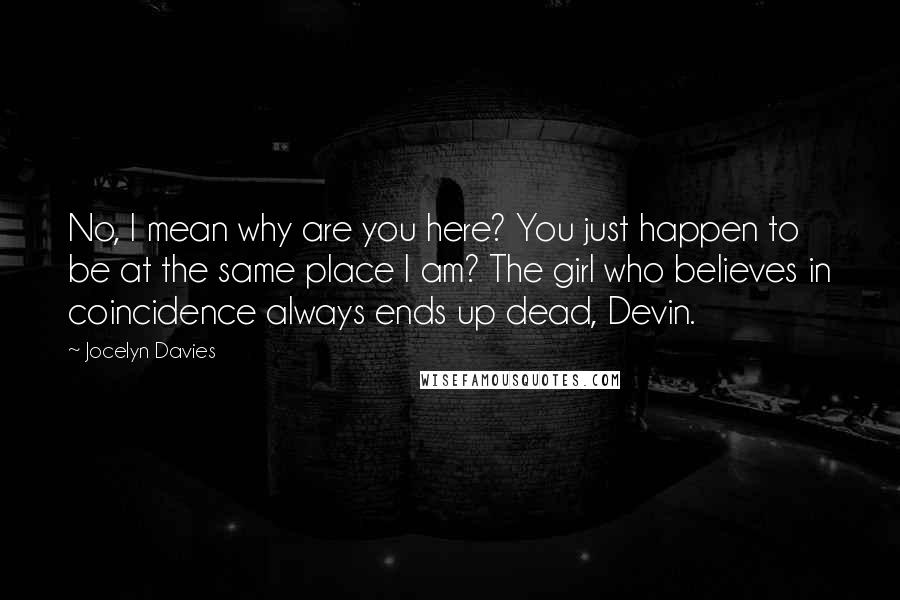 Jocelyn Davies Quotes: No, I mean why are you here? You just happen to be at the same place I am? The girl who believes in coincidence always ends up dead, Devin.