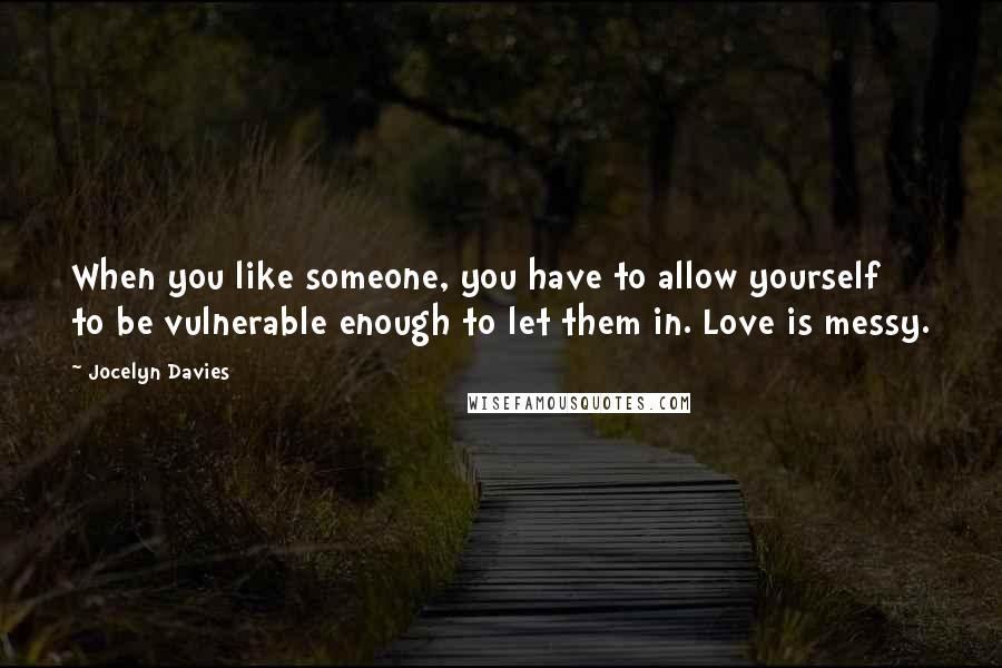 Jocelyn Davies Quotes: When you like someone, you have to allow yourself to be vulnerable enough to let them in. Love is messy.