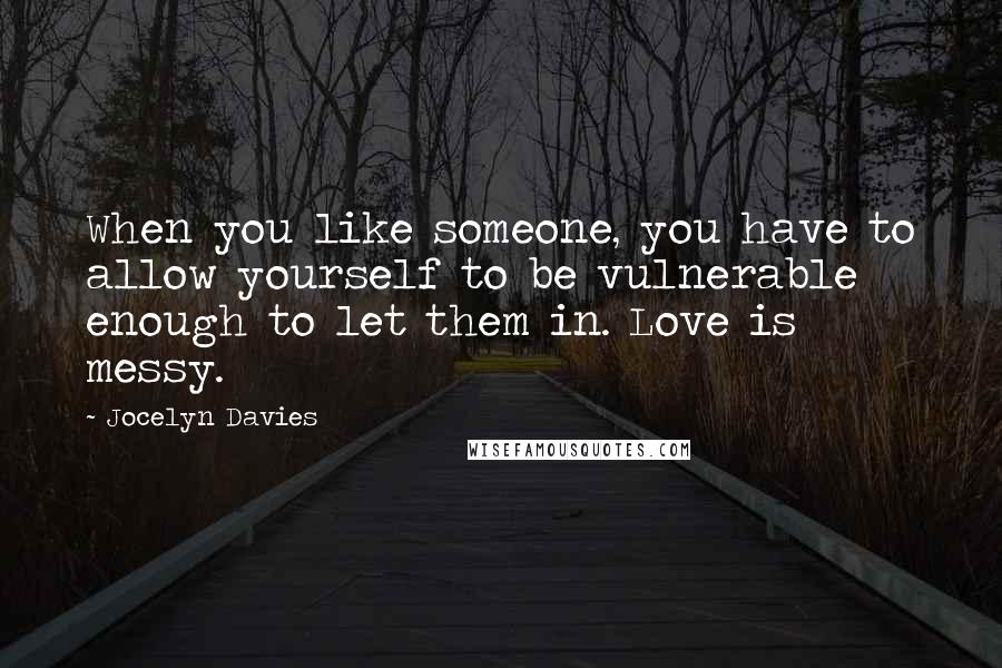 Jocelyn Davies Quotes: When you like someone, you have to allow yourself to be vulnerable enough to let them in. Love is messy.