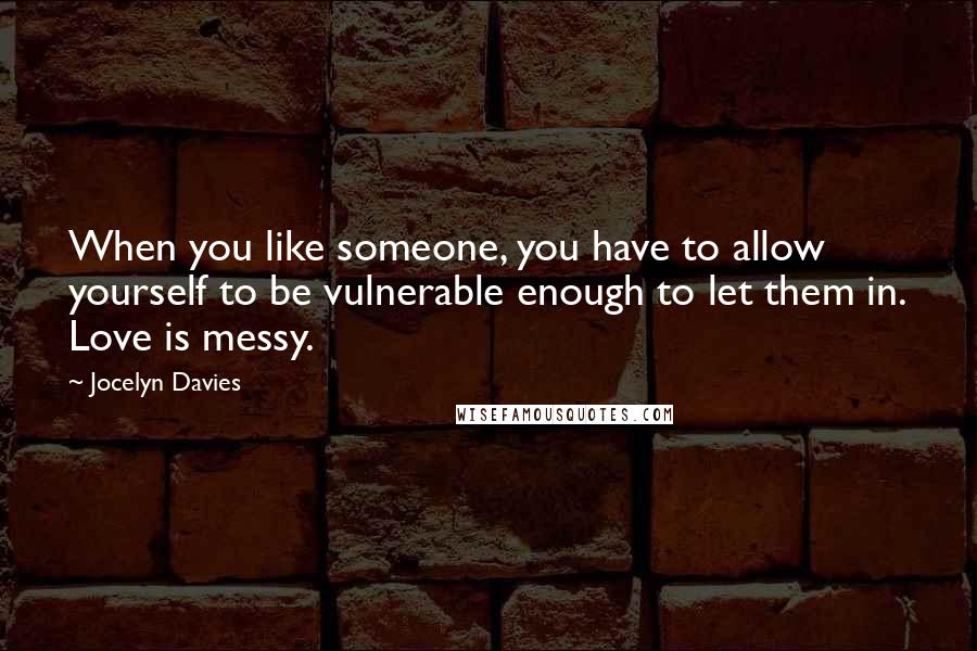Jocelyn Davies Quotes: When you like someone, you have to allow yourself to be vulnerable enough to let them in. Love is messy.