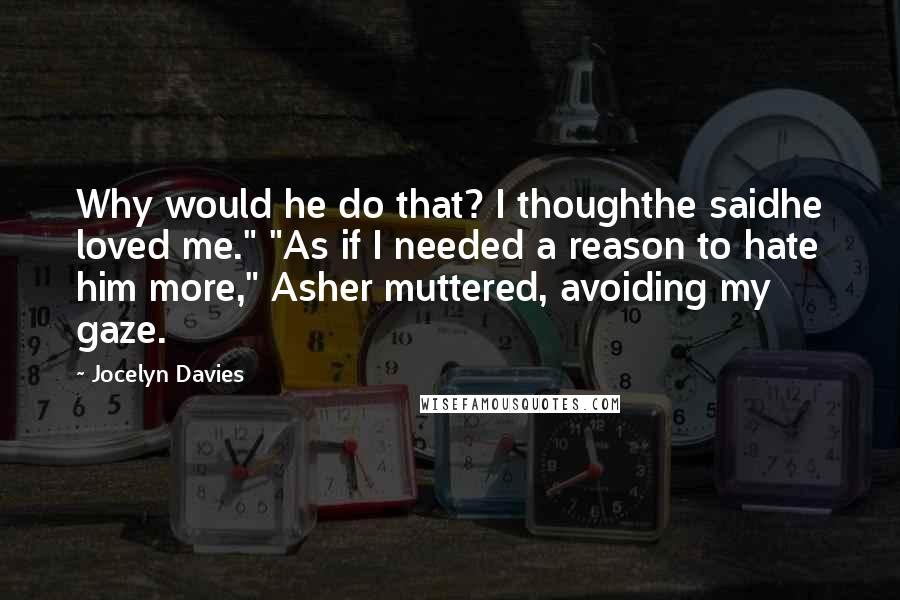 Jocelyn Davies Quotes: Why would he do that? I thoughthe saidhe loved me." "As if I needed a reason to hate him more," Asher muttered, avoiding my gaze.