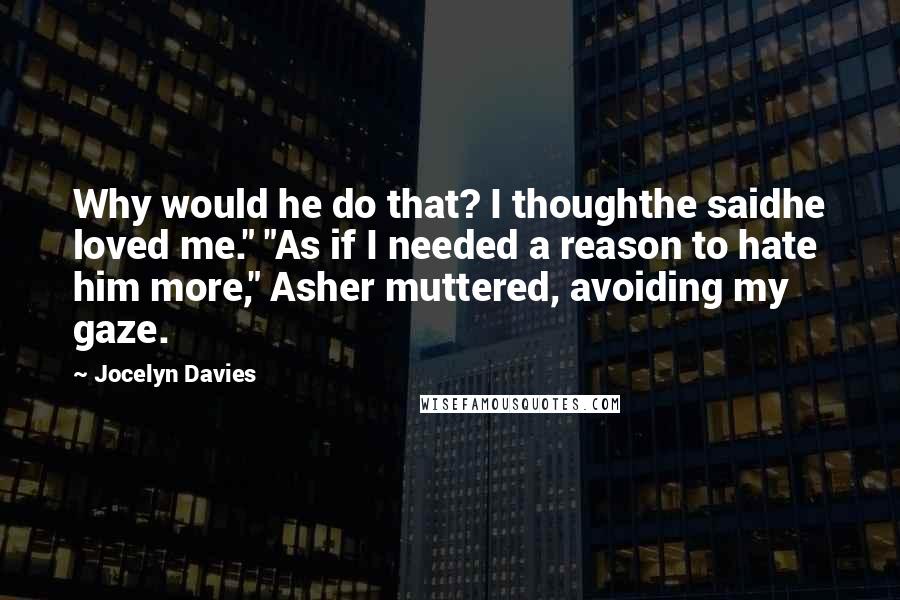 Jocelyn Davies Quotes: Why would he do that? I thoughthe saidhe loved me." "As if I needed a reason to hate him more," Asher muttered, avoiding my gaze.