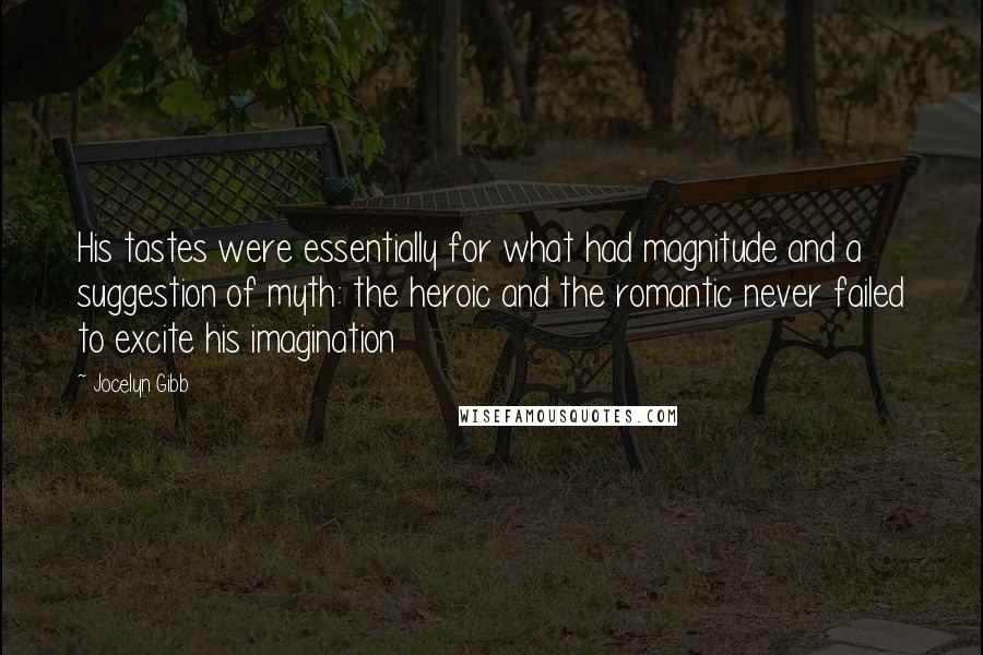 Jocelyn Gibb Quotes: His tastes were essentially for what had magnitude and a suggestion of myth: the heroic and the romantic never failed to excite his imagination
