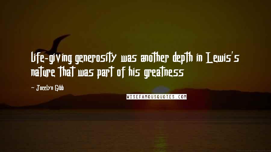 Jocelyn Gibb Quotes: life-giving generosity was another depth in Lewis's nature that was part of his greatness