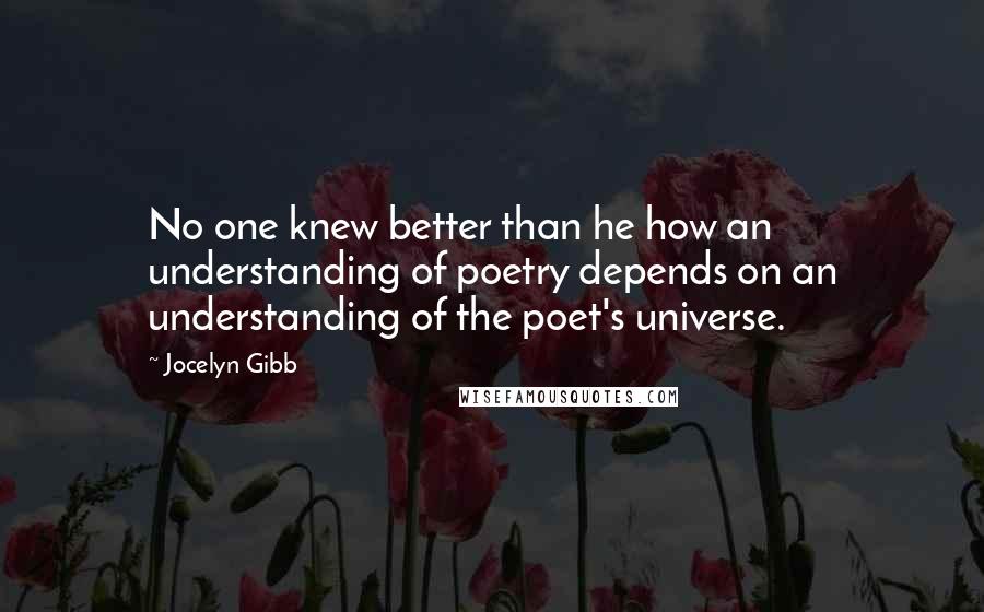 Jocelyn Gibb Quotes: No one knew better than he how an understanding of poetry depends on an understanding of the poet's universe.