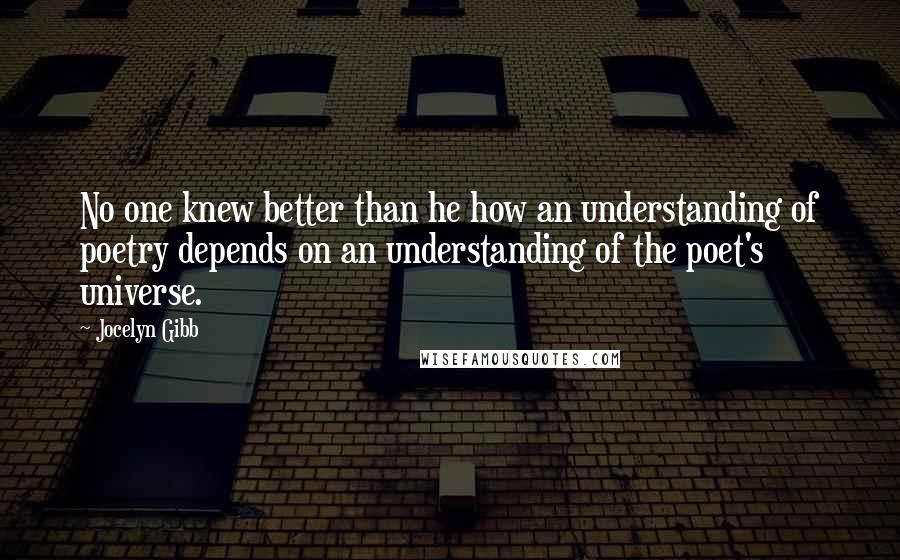 Jocelyn Gibb Quotes: No one knew better than he how an understanding of poetry depends on an understanding of the poet's universe.