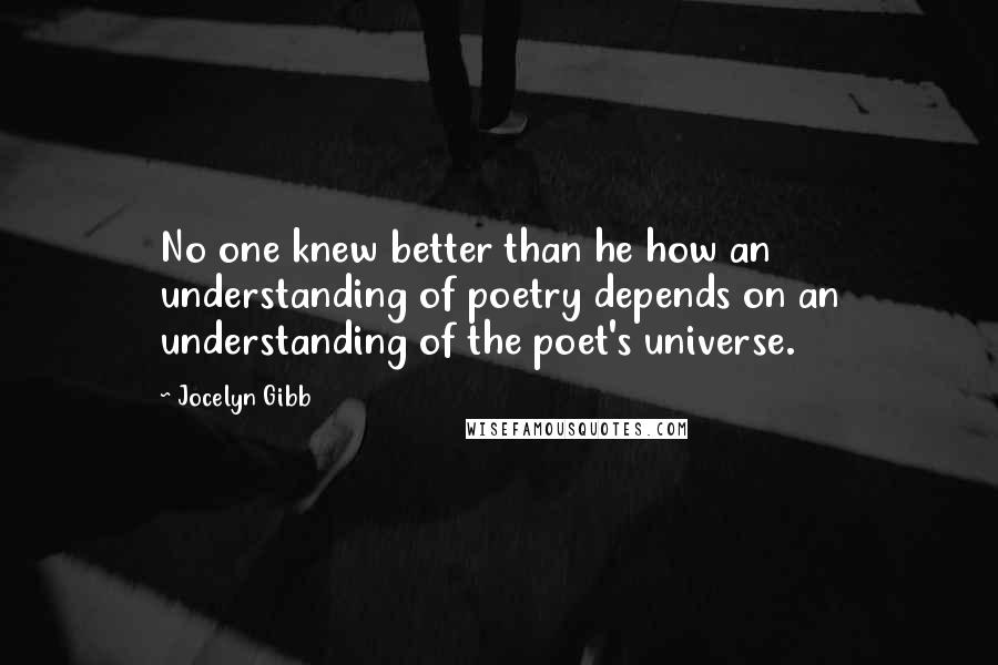 Jocelyn Gibb Quotes: No one knew better than he how an understanding of poetry depends on an understanding of the poet's universe.